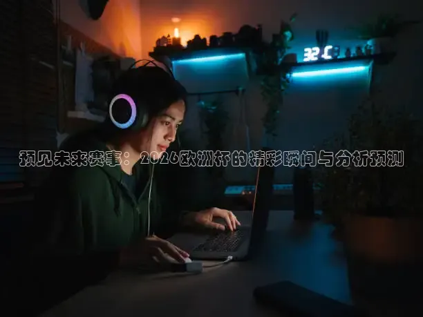 预见未来赛事：2026欧洲杯的精彩瞬间与分析预测